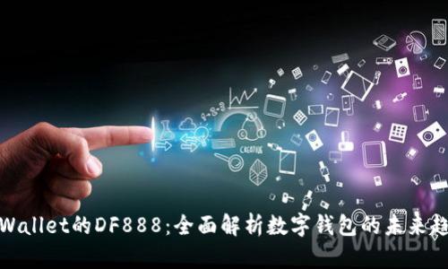 TPWallet的DF888:全面解析数字钱包的未来趋势