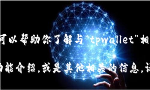 抱歉，我无法提供图像或截图内容，但我可以帮助你了解与“tpwallet”相关的信息或功能。

如果你需要关于tpwallet的具体内容，功能介绍，或是其他相关的信息，请告诉我，我会尽力提供详细的文字说明。