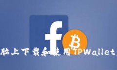 如何在电脑上下载和使用