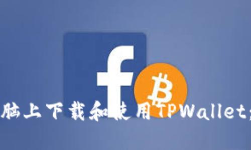 如何在电脑上下载和使用TPWallet：完整指南