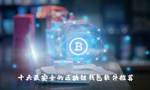 十大最安全的区块链钱包软件推荐