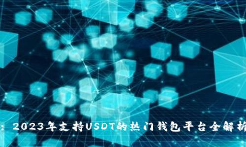 : 2023年支持USDT的热门钱包平台全解析