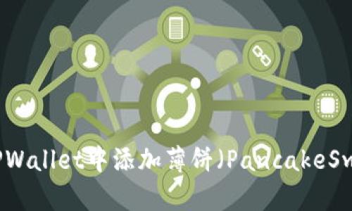 如何在TPWallet中添加薄饼(PancakeSwap)教程