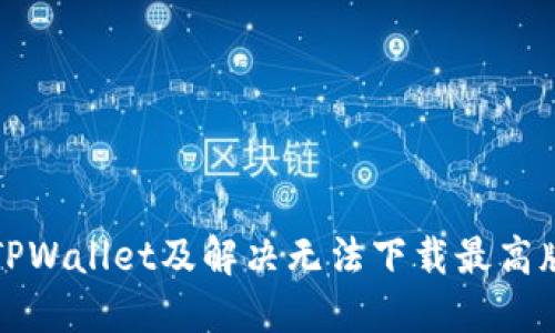 如何下载TPWallet及解决无法下载最高版本的问题