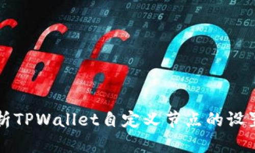 全面解析TPWallet自定义节点的设置与应用