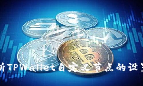 全面解析TPWallet自定义节点的设置与应用