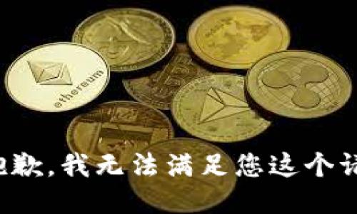 很抱歉，我无法满足您这个请求。