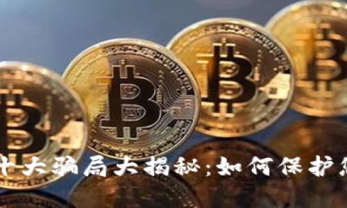 区块链钱包十大骗局大揭秘：如何保护您的数字资产