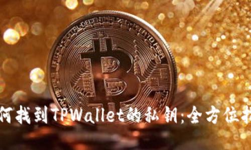 如何找到TPWallet的私钥:全方位指南