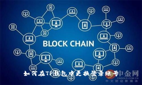 如何在TP钱包中更换登录账号