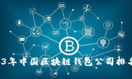 2023年中国区块链钱包公司排名分析