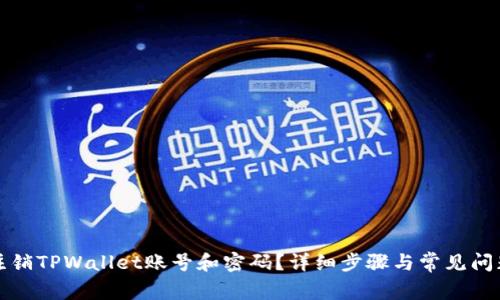 如何注销TPWallet账号和密码?详细步骤与常见问题解答