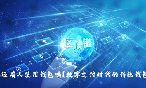 2021年还有人使用钱包吗?数字支付时代的传统钱包再探讨