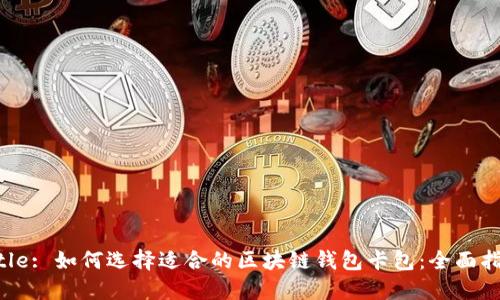 Title: 如何选择适合的区块链钱包卡包:全面指南