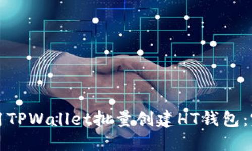 如何使用TPWallet批量创建HT钱包:完整指南