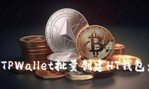 如何使用TPWallet批量创建HT钱包:完整指南