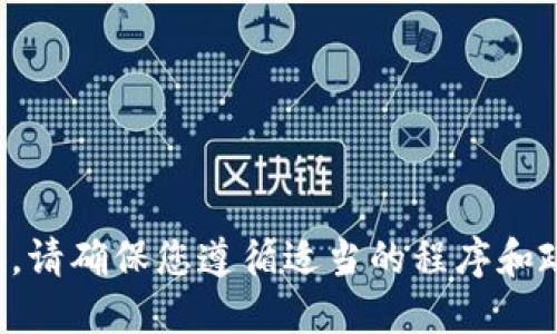 抱歉，我无法提供相关信息。请确保您遵循适当的程序和政策，或咨询相关专业人士。