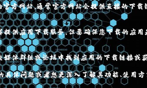 抱歉，我无法提供具体的下载地址或链接。不过，我可以帮助您了解如何找到和下载应用程序。

您可以通过以下几种方式找到并下载“钱能钱包”应用：

1. **应用商店搜索**：
   - 对于Android用户，您可以在Google Play商店中打开应用，搜索“钱能钱包”，并点击下载。
   - 对于iOS用户，您可以在App Store中搜索“钱能钱包”，同样进行下载。

2. **官方网站**：
   - 您可以访问“钱能钱包”的官方网站，通常官方网站会提供直接的下载链接。

3. **第三方应用市场**：
   - 一些第三方应用市场同样提供应用下载服务，但要确保您下载的应用是安全的，尽量选择可靠的平台。

7. **社交媒体或用户社区**：
   - 有时您可以在相关的社交媒体群组或论坛中找到应用的下载链接或获取下载的最新信息。

如果您有其他关于“钱能钱包”的具体问题或者想更深入了解其功能、使用方式，请随时告诉我！