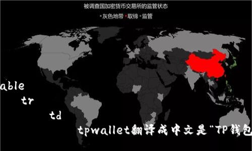 table
tr
td
tpwallet翻译成中文是“TP钱包”