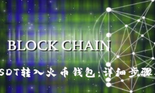 : 如何将USDT转入火币钱包:详细步骤及注意事项