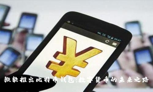 微软推出比特币钱包:数字货币的未来之路