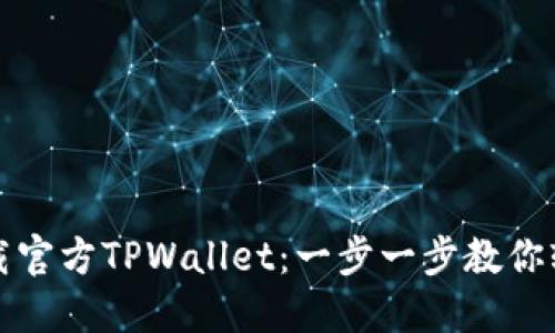 如何下载官方TPWallet：一步一步教你轻松获取