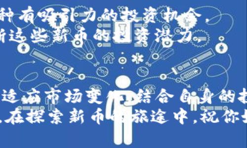 如何在TPWallet中发现新币：全面指南
TPWallet, 新币, 数字货币, 区块链, 加密资产/guanjianci

引言
随着数字货币市场的迅猛发展，越来越多的人希望在其中寻找到新币，尤其是在TPWallet这样的平台上。在这个信息爆炸的时代，掌握寻找新币的技巧尤为重要，既可以帮助用户把握市场机遇，也能提升投资效果。无论你是区块链的新手，还是有多年经验的老手，了解如何在TPWallet中找到新币，都是提升投资潜力的关键。

什么是TPWallet？
TPWallet是一款多功能的数字资产钱包，支持多种类型的区块链，包括Ethereum、Binance Smart Chain、Tron等。它不仅提供资金存储和管理的功能，还支持币种交易、转账和参与区块链项目的功能。随着TPWallet用户基础的扩大，越来越多的新币通过不同的方式在平台上上线。

1. 利用TPWallet的市场功能
TPWallet提供了一个市场功能，用户可以通过首页的“市场”选项卡来查看当前的数字货币。这个功能界面清晰，方便浏览。用户可以按市值、交易量或最新上市的币种进行筛选。
在市场功能中，用户可以轻松找到新上线的币种。通过查看“最新上市”栏目，可以及时了解新币的动态。从中挑选出有潜力的新币，进行投资和持有。

2. 参加社区活动
TPWallet不仅仅是一个钱包，它还积极参与社区的建设。许多项目方会在TPWallet的社区进行宣传和推广。用户可以通过关注TPWallet官方社交媒体和论坛，了解到即将上线的新币。
参与这些社区讨论不仅可以获取最新的信息，还是结交志同道合的朋友的好机会。用户可以在社区里分享自己的见解，了解其他人的观点，从而更好地评估新币的投资价值。

3. 跟踪项目方的动态
每一个新币的背后都有其项目团队和愿景。在TPWallet上寻找新币时，了解这些项目的基础信息是极为重要的。用户可以通过官方网站、白皮书和社交媒体来跟踪项目团队的动态。
例如，关注项目的更新、发布的技术路线图，以及对社区的反馈，可以帮助用户判断项目的潜在前景。一个活跃、透明的团队更加值得信赖，因此在投资新币时，研究其团队背景是很有必要的。

4. 关注趋势和热度
数字货币市场瞬息万变，某些币种由于市场情绪和趋势而受到追捧。在TPWallet上，用户可以查看热度榜单，将目光集中在当前热门的币种上。
除了查看热度榜，用户还可以通过社交媒体、新闻网站等其他渠道来捕捉市场动态。了解市场情绪，更能够帮助用户使用TPWallet选择那些新币中的“黑马”。

5. 风险管理策略
在寻找新币的过程中，风险管理是不能忽视的一部分。数字货币市场波动性极大，用户在投资新币时，务必要为自己的资金安全考虑。
建议用户在TPWallet中做好资产的多样化配置，不要将所有资金投入某一新的币种。与此同时，对于投入的新币要设定止损点，及时调整自己的投资组合，以减轻潜在的损失。

6. 关注DeFi和NFT领域新兴项目
随着DeFi（去中心化金融）和NFT（非同质化代币）的崛起，许多新币相继涌现。TPWallet支持许多基于这些技术的新项目，用户可以在其中寻找到各种有吸引力的投资机会。
对于DeFi项目，用户可以关注项目的收益机制、流动性池和合作协议等信息。而NFT项目则需要观察其艺术价值和市场需求。通过综合评估，可以判断这些新币的投资潜力。

结论
在TPWallet中寻找新币并不是一件简单的事情，但只要掌握一定的方法和技巧，就能够在这个数字货币的浪潮中把握住机遇。用户需要不断学习和适应市场变化，结合自身的投资风格，建议定期回顾投资组合及市场趋势。
无论你是想通过投资新币来实现财富增长，还是希望在区块链领域有所建树，TPWallet都能为你的目标提供助力。记住，投资有风险，决策需要谨慎。在探索新币的旅途中，祝你好运！