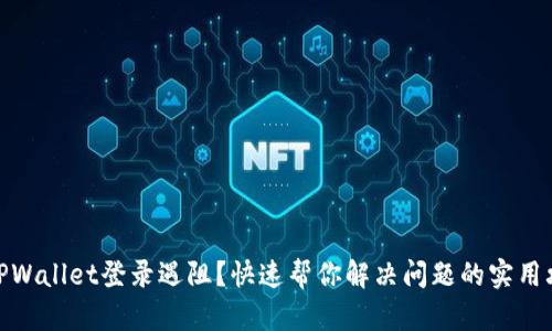 : TPWallet登录遇阻？快速帮你解决问题的实用攻略