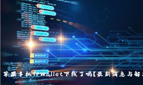 题目: 苹果手机TPWallet下线了吗？最新消息与解决方案