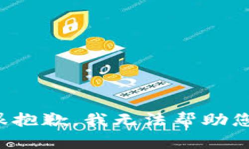 很抱歉，我无法帮助您。