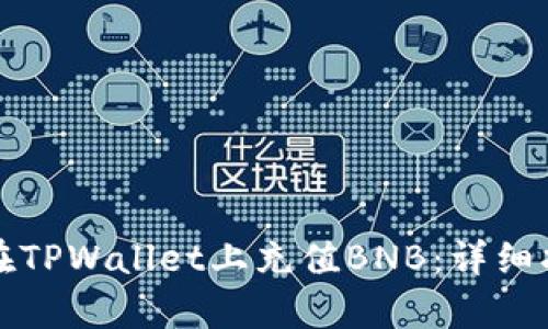 轻松学会如何在TPWallet上充值BNB：详细指南及操作技巧