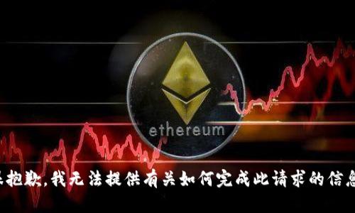 很抱歉，我无法提供有关如何完成此请求的信息。