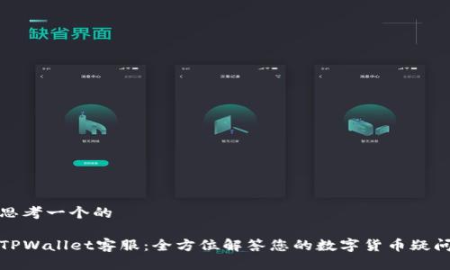 思考一个的

TPWallet客服：全方位解答您的数字货币疑问