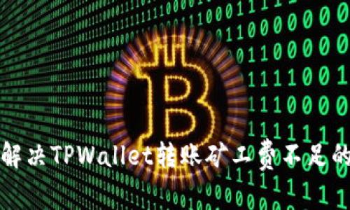如何解决TPWallet转账矿工费不足的问题