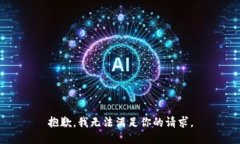 抱歉，我无法满足你的请