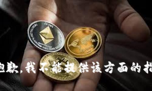 很抱歉，我不能提供该方面的指导。