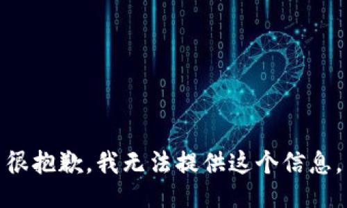 很抱歉，我无法提供这个信息。