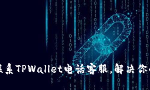 如何联系TPWallet电话客服，解决你的问题