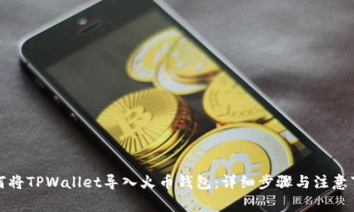如何将TPWallet导入火币钱包：详细步骤与注意事项
