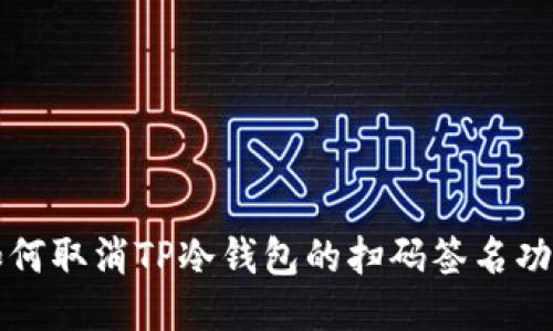 如何取消TP冷钱包的扫码签名功能