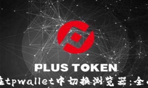 
如何在tpwallet中切换浏览器：全面指南