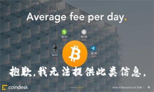 抱歉，我无法提供此类信息。