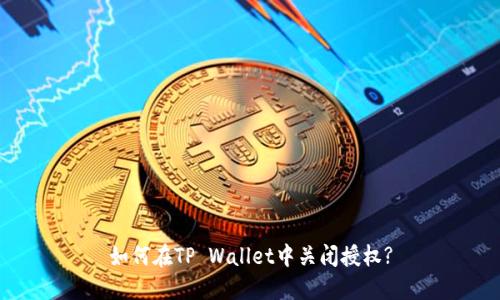 如何在TP Wallet中关闭授权?