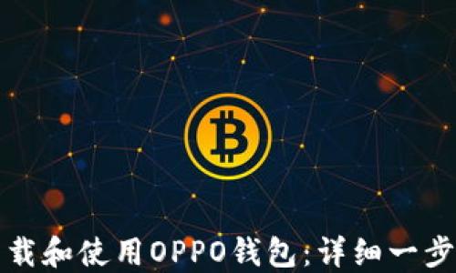 
如何下载和使用OPPO钱包：详细一步步指南