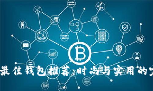 2021年最佳钱包推荐：时尚与实用的完美结合