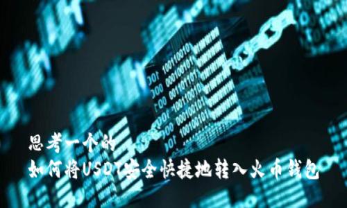 思考一个的  
如何将USDT安全快捷地转入火币钱包