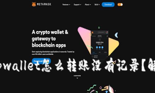 思考一个的，放进tpwallet怎么转账没有记录？解决方法与注意事项