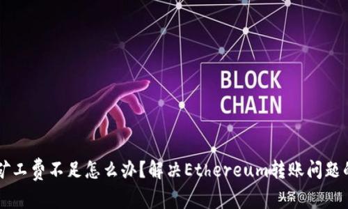 TPWallet矿工费不足怎么办？解决Ethereum转账问题的全面指南